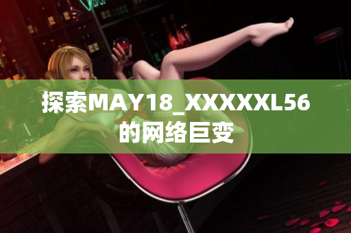 探索MAY18_XXXXXL56的网络巨变