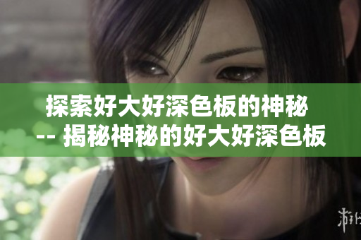 探索好大好深色板的神秘 -- 揭秘神秘的好大好深色板