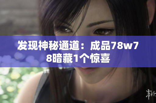 发现神秘通道：成品78w78暗藏1个惊喜