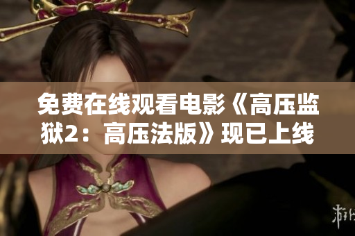 免费在线观看电影《高压监狱2：高压法版》现已上线