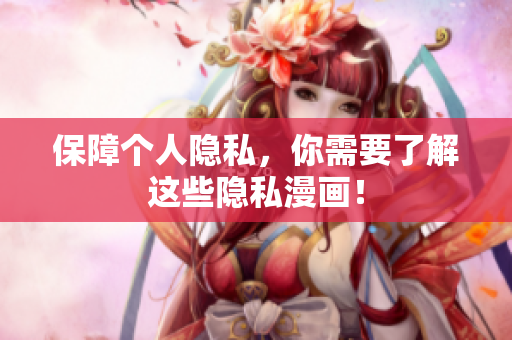 保障个人隐私，你需要了解这些隐私漫画！