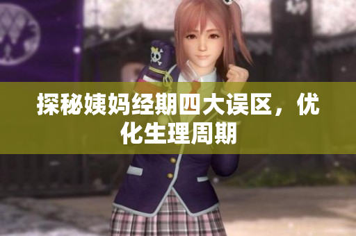 探秘姨妈经期四大误区，优化生理周期