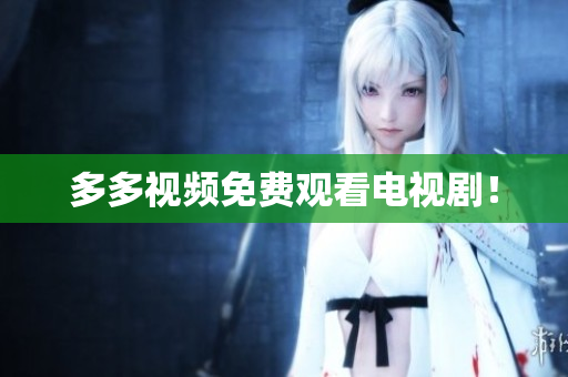 多多视频免费观看电视剧！