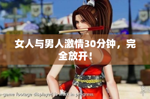 女人与男人激情30分钟，完全放开！
