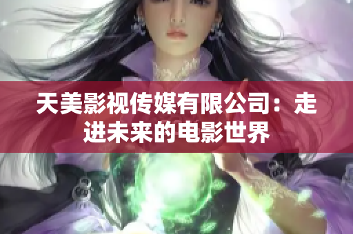 天美影视传媒有限公司：走进未来的电影世界