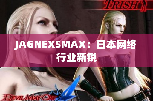 JAGNEXSMAX：日本网络行业新锐