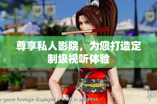尊享私人影院，为您打造定制级视听体验
