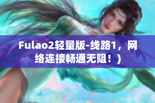 Fulao2轻量版-线路1，网络连接畅通无阻！)