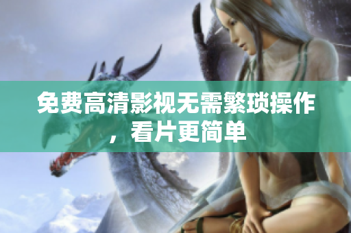 免费高清影视无需繁琐操作，看片更简单