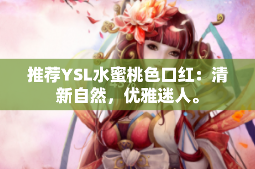 推荐YSL水蜜桃色口红：清新自然，优雅迷人。