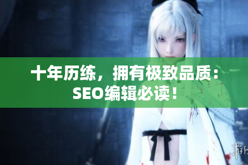十年历练，拥有极致品质：SEO编辑必读！