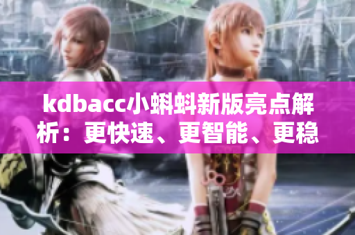 kdbacc小蝌蚪新版亮点解析：更快速、更智能、更稳定