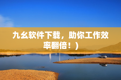 九幺软件下载，助你工作效率翻倍！)
