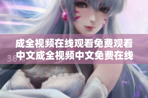 成全视频在线观看免费观看中文成全视频中文免费在线观看