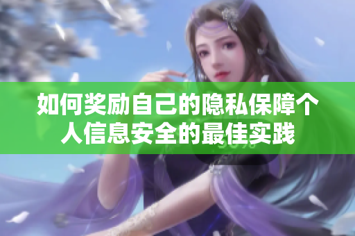 如何奖励自己的隐私保障个人信息安全的最佳实践