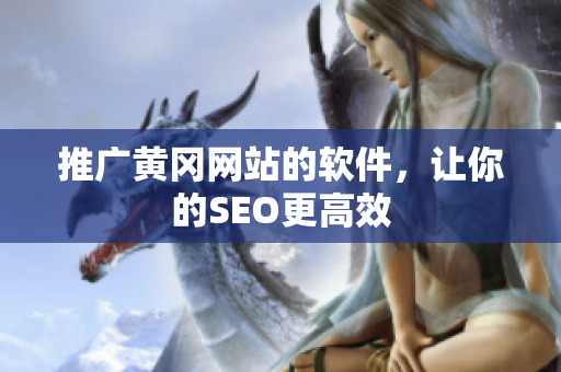 推广黄冈网站的软件，让你的SEO更高效