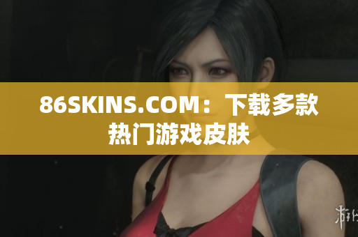 86SKINS.COM：下载多款热门游戏皮肤