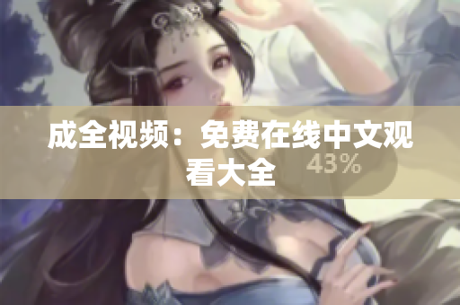成全视频：免费在线中文观看大全