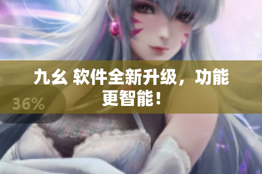 九幺 软件全新升级，功能更智能！