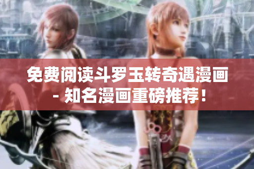 免费阅读斗罗玉转奇遇漫画 - 知名漫画重磅推荐！