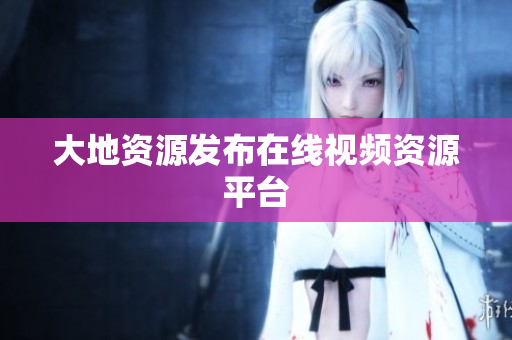 大地资源发布在线视频资源平台