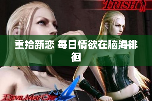 重拾新恋 每日情欲在脑海徘徊
