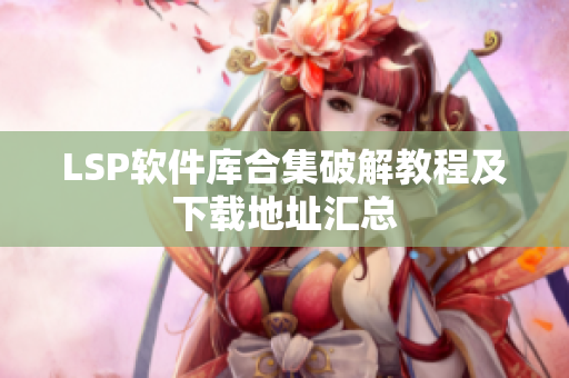 LSP软件库合集破解教程及下载地址汇总