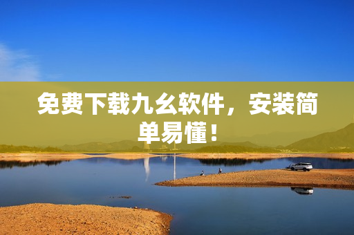 免费下载九幺软件，安装简单易懂！