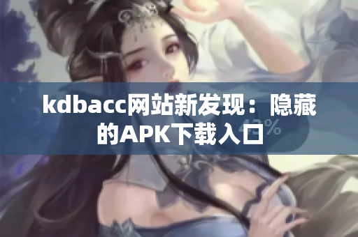 kdbacc网站新发现：隐藏的APK下载入口