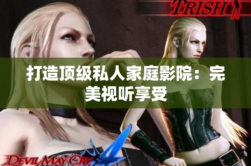 打造顶级私人家庭影院：完美视听享受