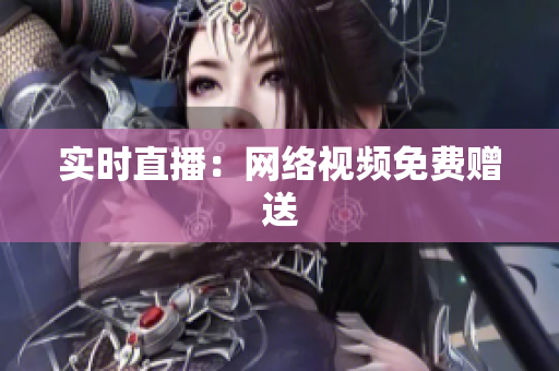 实时直播：网络视频免费赠送