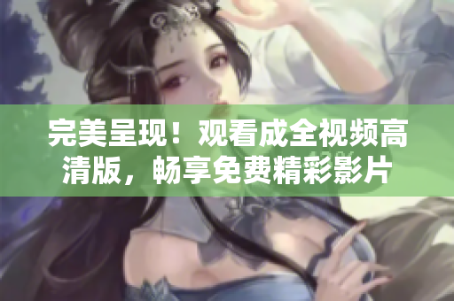 完美呈现！观看成全视频高清版，畅享免费精彩影片