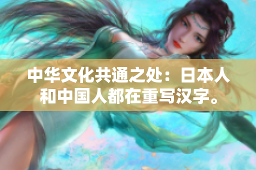 中华文化共通之处：日本人和中国人都在重写汉字。
