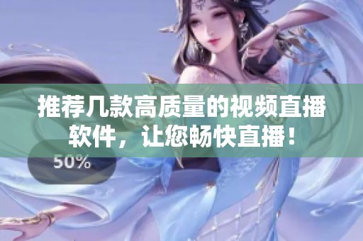 推荐几款高质量的视频直播软件，让您畅快直播！