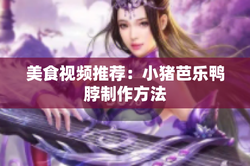 美食视频推荐：小猪芭乐鸭脖制作方法