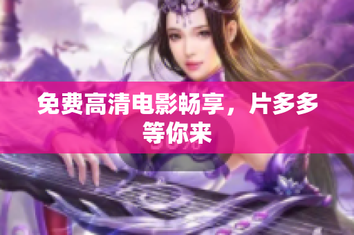 免费高清电影畅享，片多多等你来