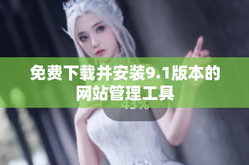 免费下载并安装9.1版本的网站管理工具