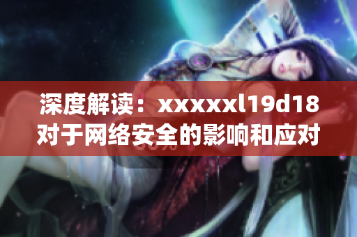 深度解读：xxxxxl19d18对于网络安全的影响和应对措施)