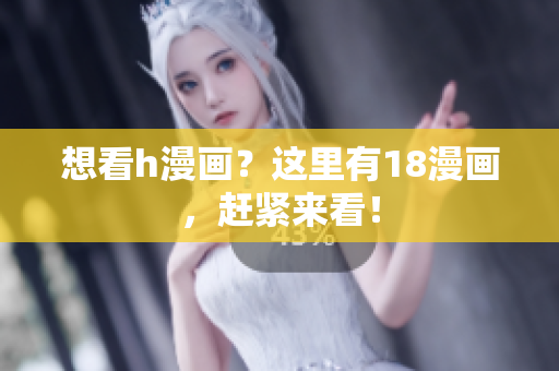 想看h漫画？这里有18漫画，赶紧来看！
