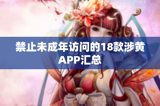 禁止未成年访问的18款涉黄APP汇总