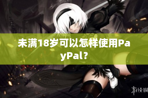 未满18岁可以怎样使用PayPal？