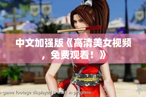 中文加强版《高清美女视频，免费观看！》