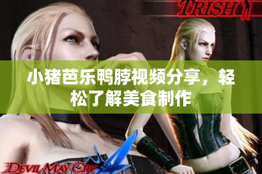 小猪芭乐鸭脖视频分享，轻松了解美食制作