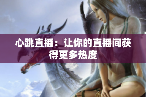心跳直播：让你的直播间获得更多热度
