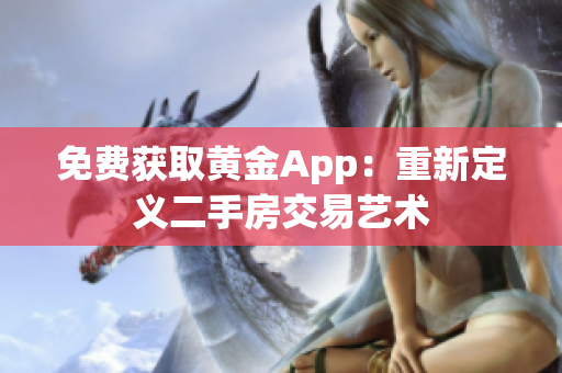 免费获取黄金App：重新定义二手房交易艺术
