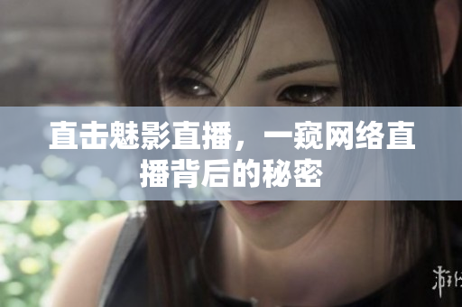 直击魅影直播，一窥网络直播背后的秘密