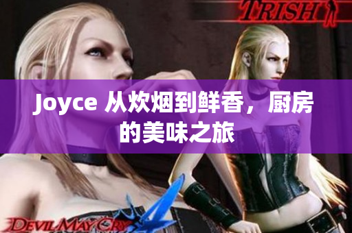 Joyce 从炊烟到鲜香，厨房的美味之旅