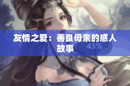 友情之爱：善良母亲的感人故事