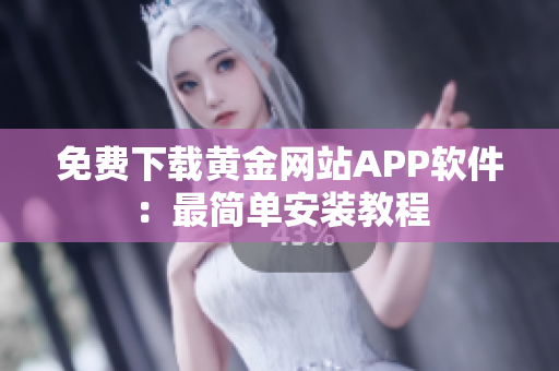 免费下载黄金网站APP软件：最简单安装教程