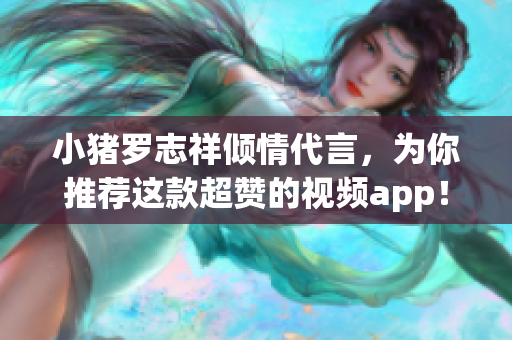 小猪罗志祥倾情代言，为你推荐这款超赞的视频app！